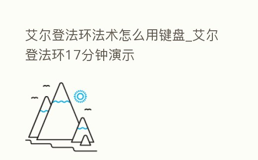 艾爾登法環法術怎么用鍵盤_艾爾登法環17分鐘演示