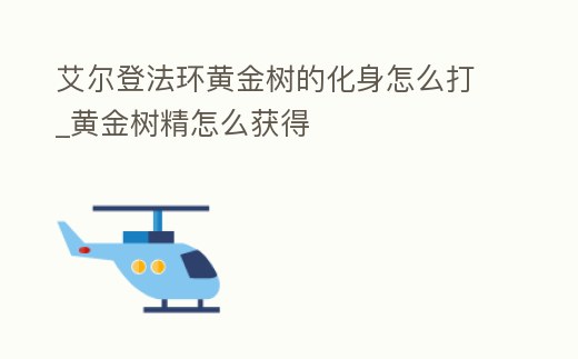 艾爾登法環黃金樹的化身怎么打_黃金樹精怎么獲得
