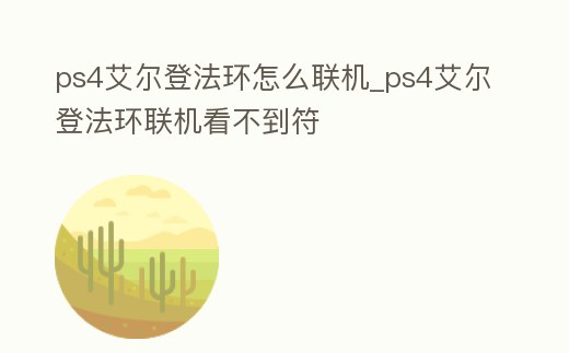 ps4艾爾登法環怎么聯機_ps4艾爾登法環聯機看不到符