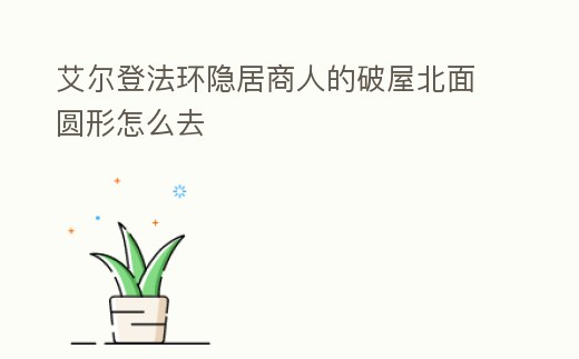 艾爾登法環(huán)隱居商人的破屋北面圓形怎么去