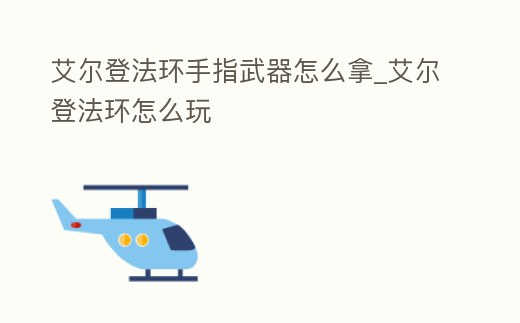 艾爾登法環(huán)手指武器怎么拿_艾爾登法環(huán)怎么玩