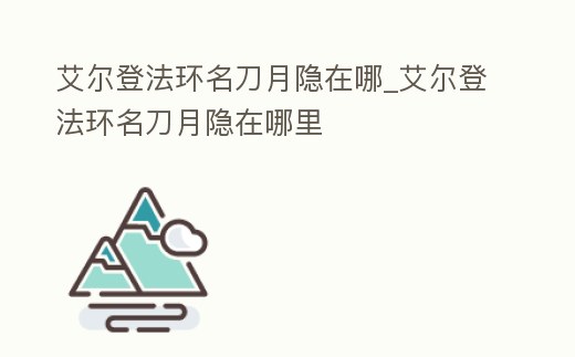 艾爾登法環名刀月隱在哪_艾爾登法環名刀月隱在哪里