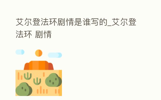 艾爾登法環(huán)劇情是誰寫的_艾爾登法環(huán) 劇情