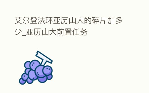 艾爾登法環亞歷山大的碎片加多少_亞歷山大前置任務