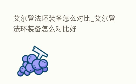 艾爾登法環裝備怎么對比_艾爾登法環裝備怎么對比好