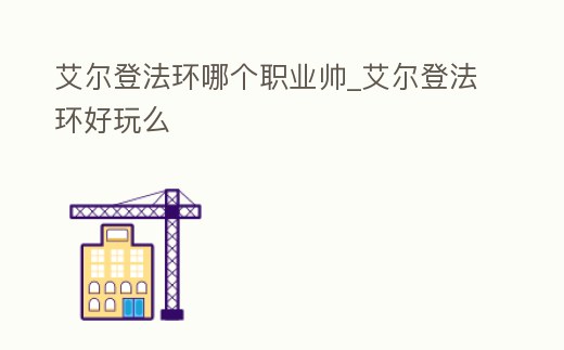 艾爾登法環哪個職業帥_艾爾登法環好玩么