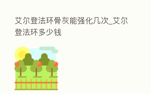 艾爾登法環(huán)骨灰能強(qiáng)化幾次_艾爾登法環(huán)多少錢