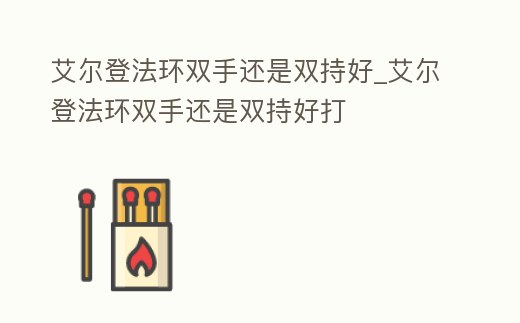 艾爾登法環(huán)雙手還是雙持好_艾爾登法環(huán)雙手還是雙持好打