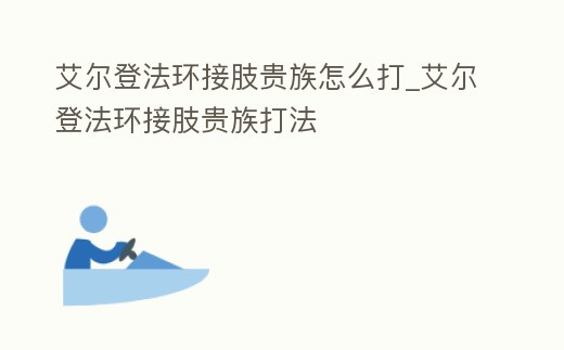 艾爾登法環接肢貴族怎么打_艾爾登法環接肢貴族打法