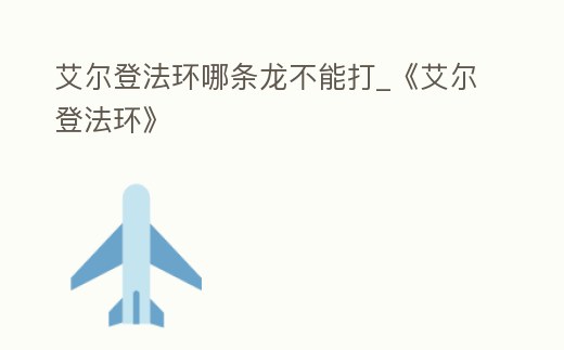 艾爾登法環哪條龍不能打_《艾爾登法環》