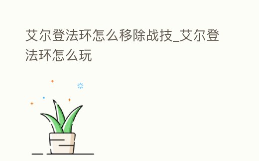 艾爾登法環怎么移除戰技_艾爾登法環怎么玩