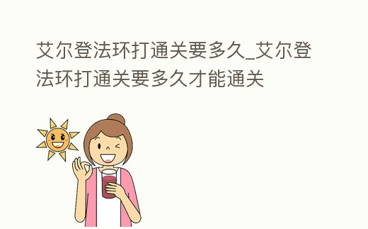 艾爾登法環(huán)打通關(guān)要多久_艾爾登法環(huán)打通關(guān)要多久才能通關(guān)