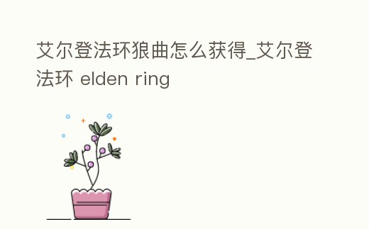 艾爾登法環(huán)狼曲怎么獲得_艾爾登法環(huán) elden ring