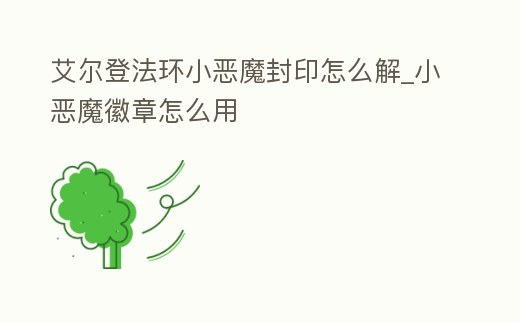 艾爾登法環(huán)小惡魔封印怎么解_小惡魔徽章怎么用