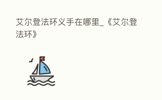 艾爾登法環義手在哪里_《艾爾登法環》