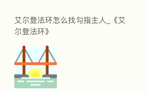 艾爾登法環怎么找勾指主人_《艾爾登法環》
