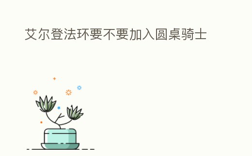 艾爾登法環要不要加入圓桌騎士