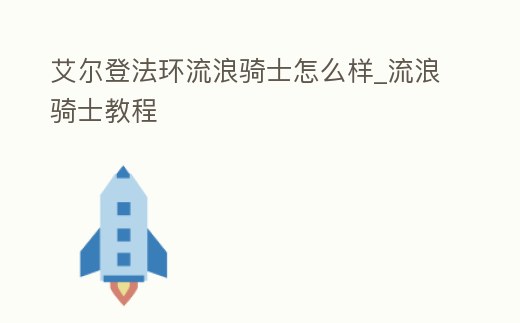 艾爾登法環流浪騎士怎么樣_流浪騎士教程
