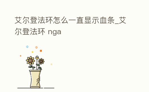 艾爾登法環怎么一直顯示血條_艾爾登法環 nga