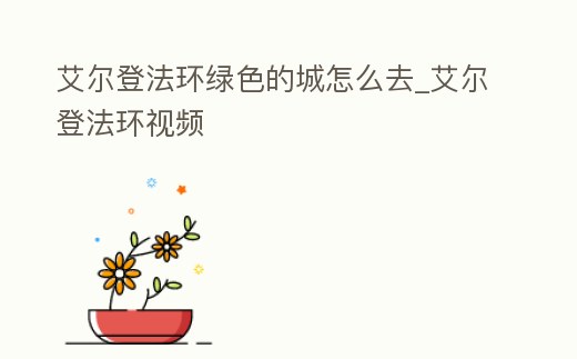 艾爾登法環綠色的城怎么去_艾爾登法環視頻
