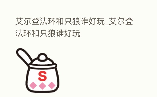 艾爾登法環(huán)和只狼誰好玩_艾爾登法環(huán)和只狼誰好玩