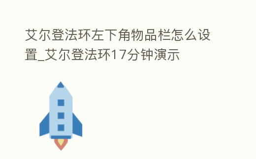 艾爾登法環左下角物品欄怎么設置_艾爾登法環17分鐘演示