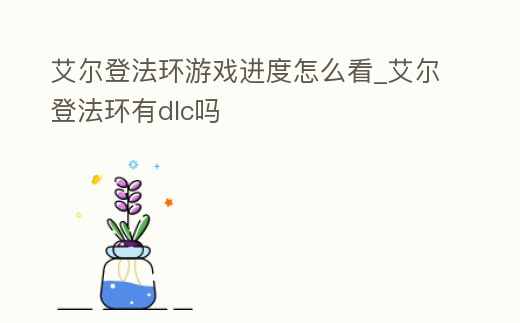 艾爾登法環游戲進度怎么看_艾爾登法環有dlc嗎