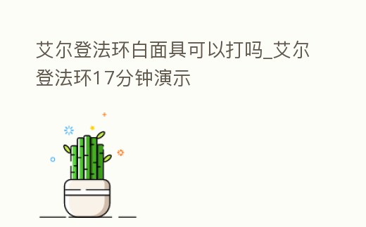 艾爾登法環白面具可以打嗎_艾爾登法環17分鐘演示