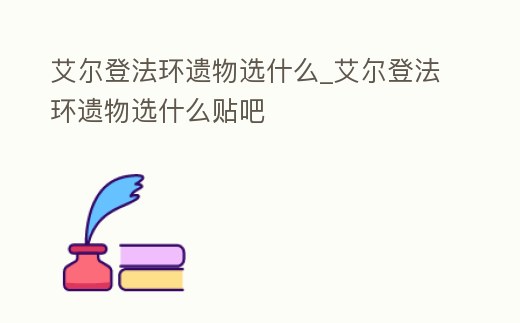 艾爾登法環遺物選什么_艾爾登法環遺物選什么貼吧