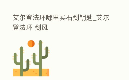 艾爾登法環哪里買石劍鑰匙_艾爾登法環 劍風