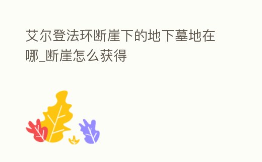 艾爾登法環斷崖下的地下墓地在哪_斷崖怎么獲得