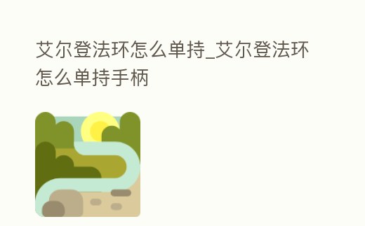 艾爾登法環怎么單持_艾爾登法環怎么單持手柄