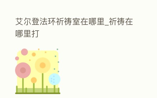 艾爾登法環祈禱室在哪里_祈禱在哪里打