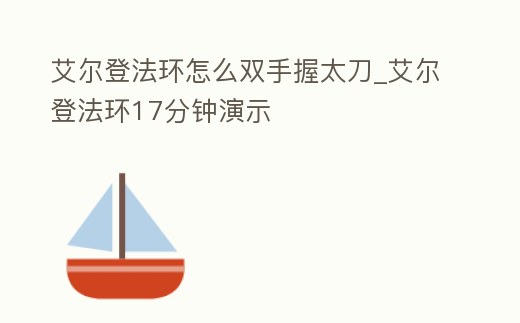 艾爾登法環怎么雙手握太刀_艾爾登法環17分鐘演示