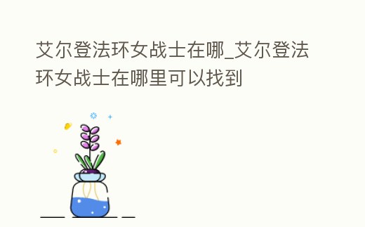 艾爾登法環女戰士在哪_艾爾登法環女戰士在哪里可以找到