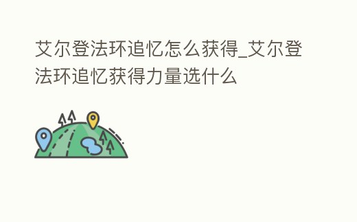 艾爾登法環追憶怎么獲得_艾爾登法環追憶獲得力量選什么