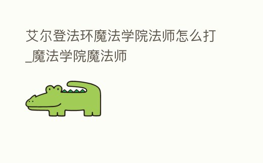 艾爾登法環魔法學院法師怎么打_魔法學院魔法師