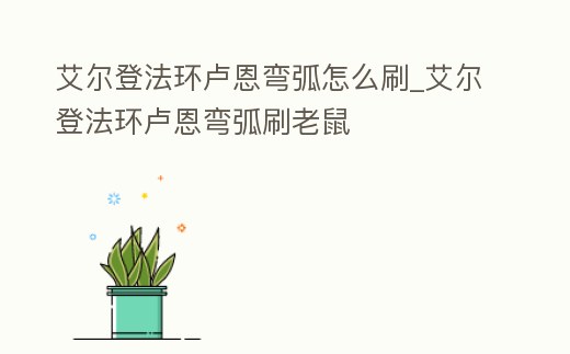 艾爾登法環盧恩彎弧怎么刷_艾爾登法環盧恩彎弧刷老鼠