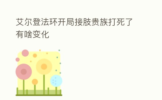 艾爾登法環開局接肢貴族打死了有啥變化