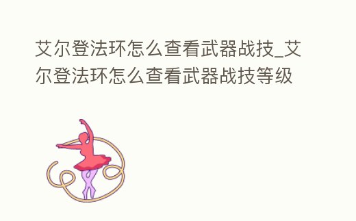 艾爾登法環怎么查看武器戰技_艾爾登法環怎么查看武器戰技等級