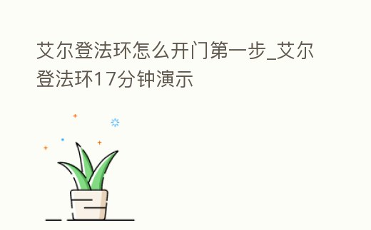 艾爾登法環怎么開門第一步_艾爾登法環17分鐘演示