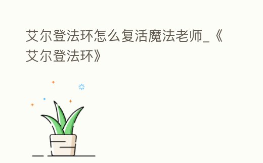 艾爾登法環(huán)怎么復(fù)活魔法老師_《艾爾登法環(huán)》