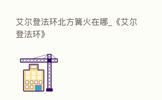 艾爾登法環北方篝火在哪_《艾爾登法環》