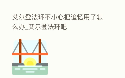 艾爾登法環不小心把追憶用了怎么辦_艾爾登法環吧