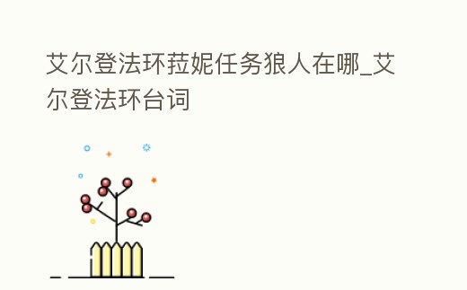 艾爾登法環(huán)菈妮任務(wù)狼人在哪_艾爾登法環(huán)臺(tái)詞