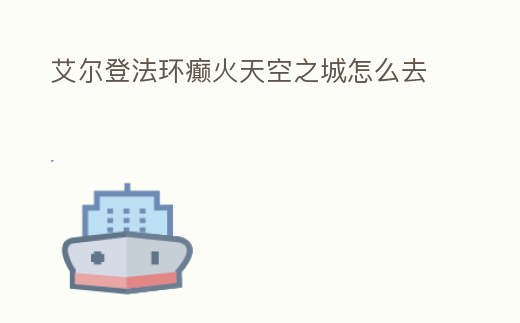 艾爾登法環(huán)癲火天空之城怎么去