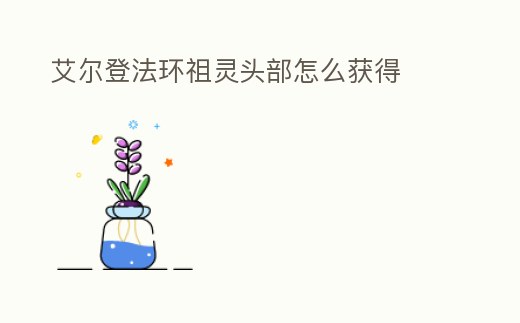 艾爾登法環祖靈頭部怎么獲得