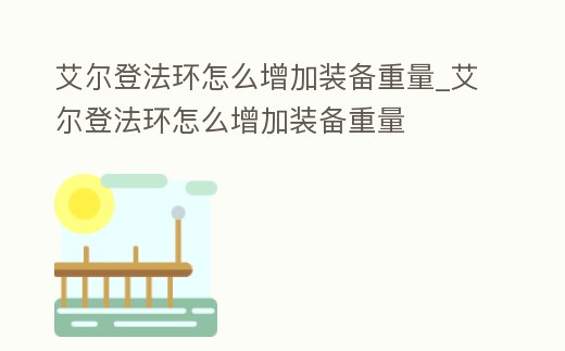 艾爾登法環怎么增加裝備重量_艾爾登法環怎么增加裝備重量