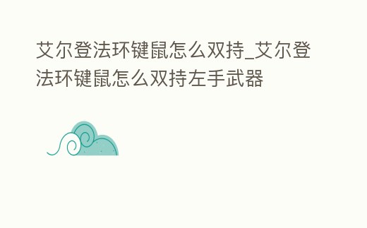 艾爾登法環(huán)鍵鼠怎么雙持_艾爾登法環(huán)鍵鼠怎么雙持左手武器
