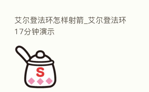 艾爾登法環怎樣射箭_艾爾登法環17分鐘演示